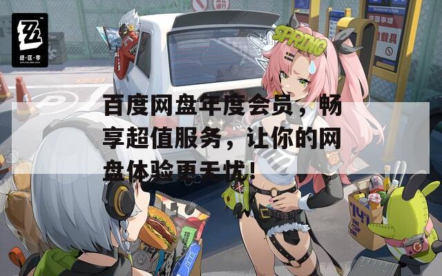 百度网盘年度会员，畅享超值服务，让你的网盘体验更无忧！