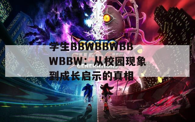 学生BBWBBWBBWBBW：从校园现象到成长启示的真相  第1张