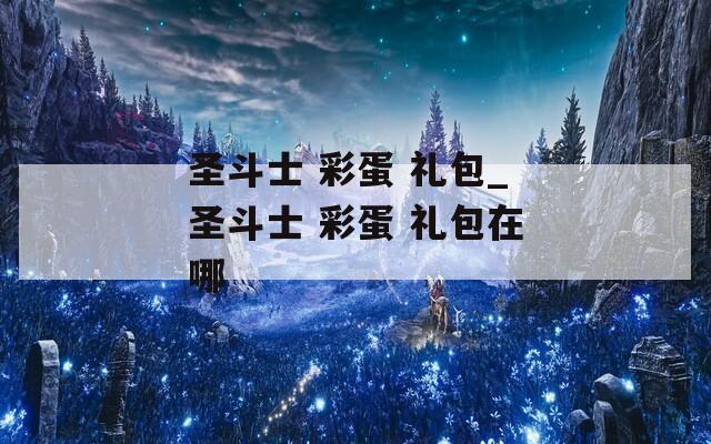 圣斗士 彩蛋 礼包_圣斗士 礼包在哪  第1张