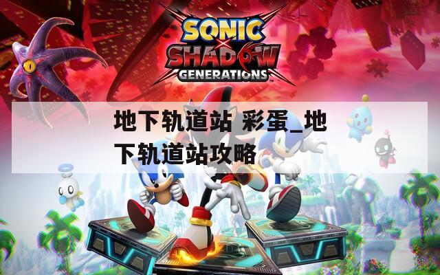 地下轨道站 彩蛋_地下轨道站攻略