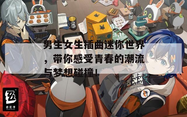 男生女生插曲迷你世界，带你感受青春的潮流与梦想碰撞！  第1张