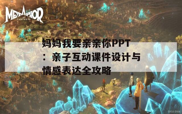 妈妈我要亲亲你PPT：亲子互动课件设计与情感表达全攻略  第1张