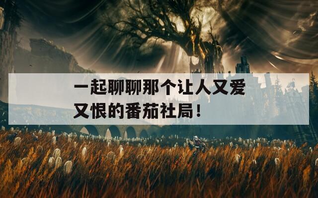 一起聊聊那个让人又爱又恨的番茄社局！  第1张