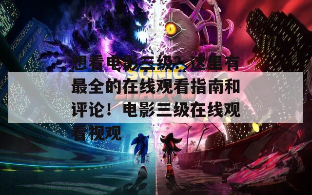 想看电影三级？这里有最全的在线观看指南和评论！电影三级在线观看视观  第1张