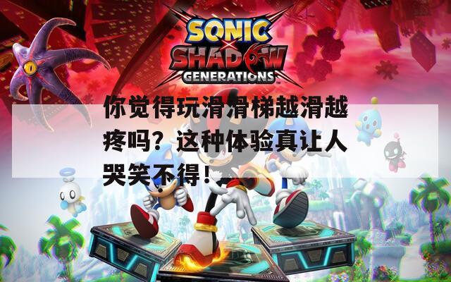你觉得玩滑滑梯越滑越疼吗？这种体验真让人哭笑不得！