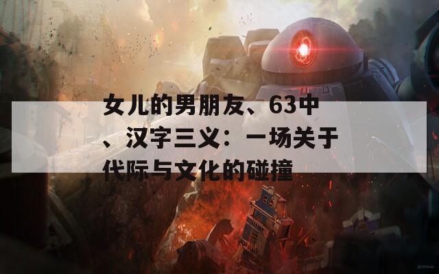 女儿的男朋友、63中、汉字三义：一场关于代际与文化的碰撞