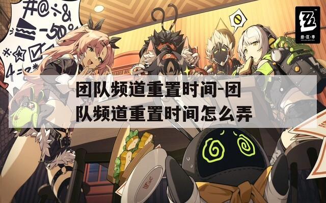 团队频道重置时间-团队频道重置时间怎么弄