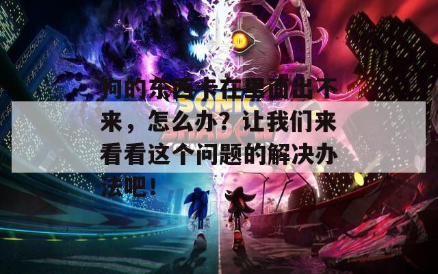 狗的东西卡在里面出不来，怎么办？让我们来看看这个问题的解决办法吧！  第1张