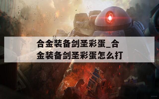 合金装备剑圣彩蛋_合金装备剑圣彩蛋怎么打  第1张
