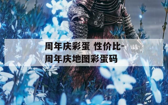 周年庆彩蛋 性价比-周年庆地图彩蛋码