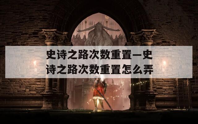 史诗之路次数重置—史诗之路次数重置怎么弄