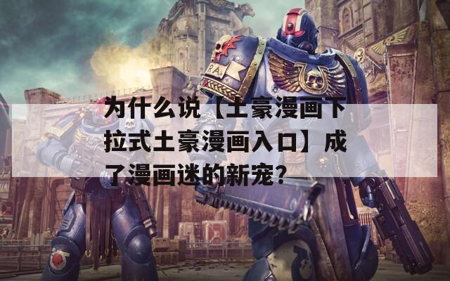 为什么说【土豪漫画下拉式土豪漫画入口】成了漫画迷的新宠？