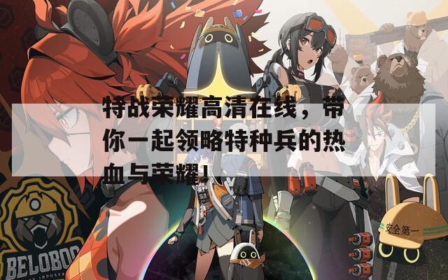 特战荣耀高清在线，带你一起领略特种兵的热血与荣耀！