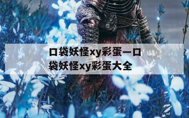 口袋妖怪xy彩蛋—口袋妖怪xy彩蛋大全