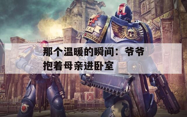 那个温暖的瞬间：爷爷抱着母亲进卧室