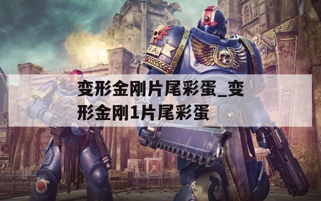 变形金刚片尾彩蛋_变形金刚1片尾彩蛋