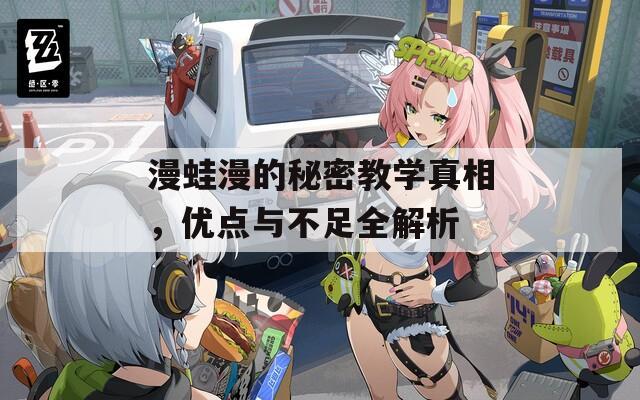 漫蛙漫的秘密教学真相，优点与不足全解析