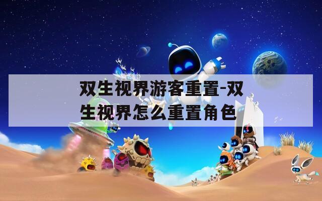 双生视界游客重置-双生视界怎么重置角色