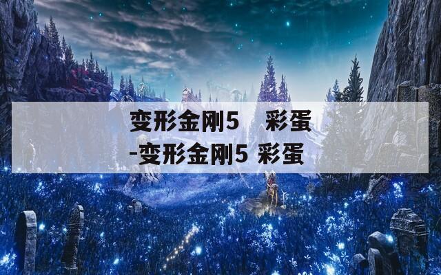 变形金刚5  彩蛋-变形金刚5 彩蛋 第1张