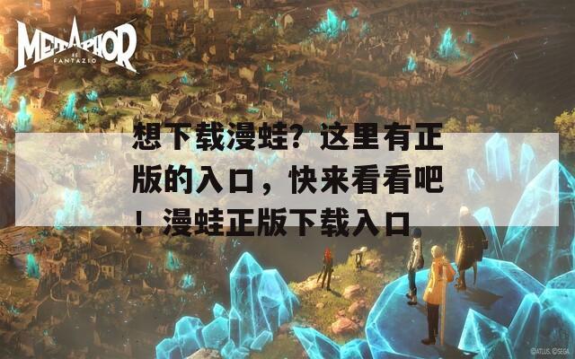 想下载漫蛙？这里有正版的入口，快来看看吧！漫蛙正版下载入口
