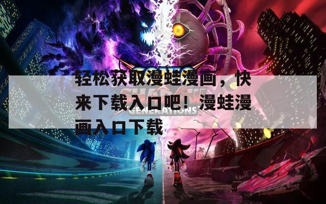 轻松获取漫蛙漫画，快来下载入口吧！漫蛙漫画入口下载