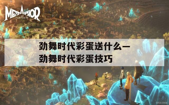 劲舞时代彩蛋送什么—劲舞时代彩蛋技巧
