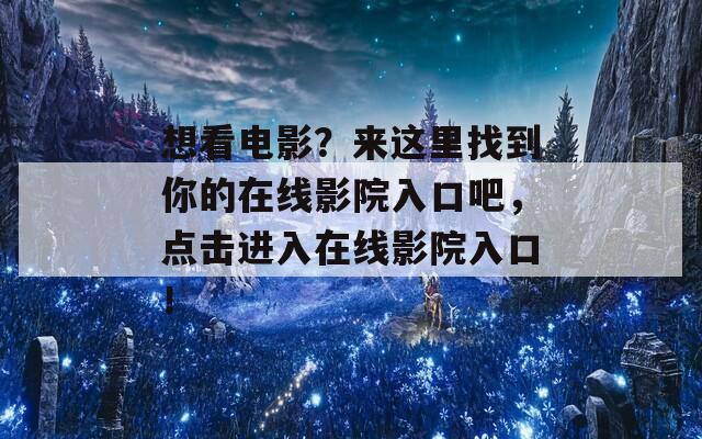 想看电影？来这里找到你的在线影院入口吧，点击进入在线影院入口！  第1张