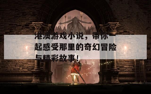 港澳游戏小说，带你一起感受那里的奇幻冒险与精彩故事！