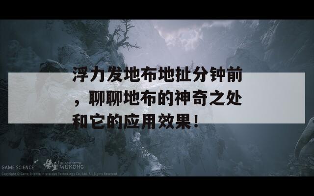 浮力发地布地扯分钟前，聊聊地布的神奇之处和它的应用效果！  第1张