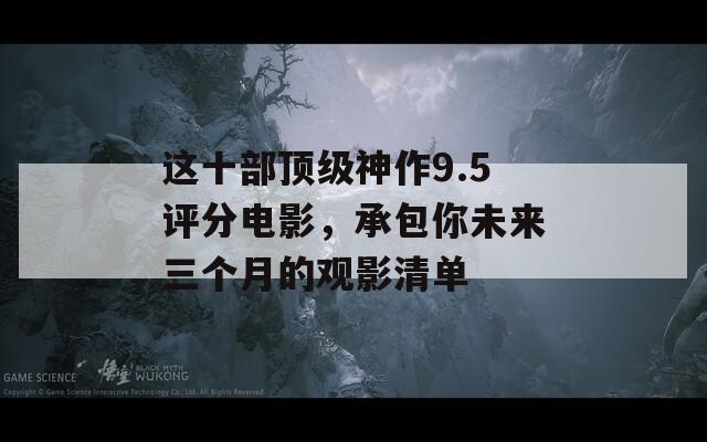 这十部顶级神作9.5评分电影，承包你未来三个月的观影清单