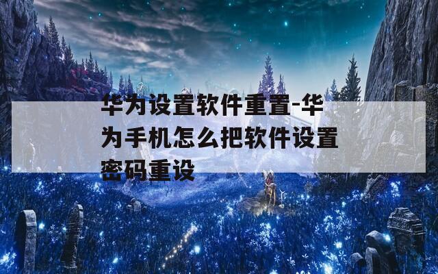 华为设置软件重置-华为手机怎么把软件设置密码重设