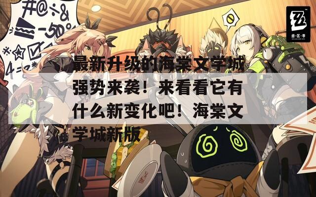 最新升级的海棠文学城强势来袭！来看看它有什么新变化吧！海棠文学城新版