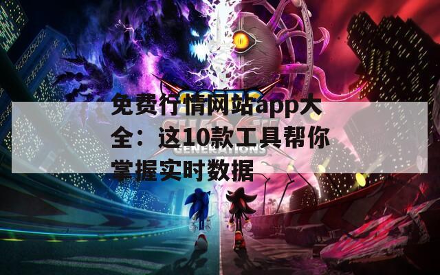 免费行情网站app大全：这10款工具帮你掌握实时数据