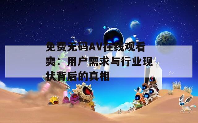 免费无码AV在线观看爽：用户需求与行业现状背后的真相