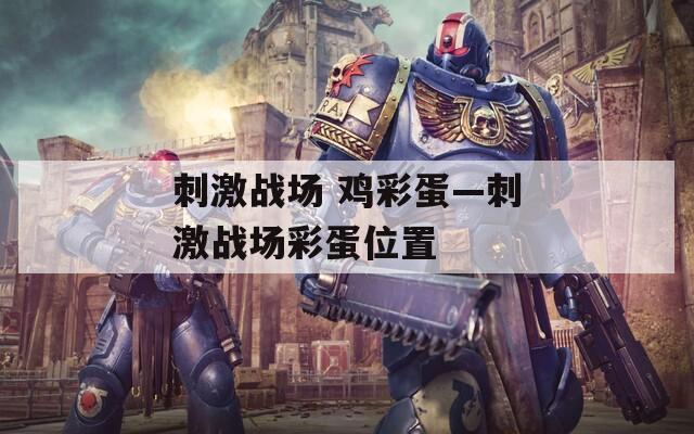 刺激战场 鸡彩蛋—刺激战场彩蛋位置