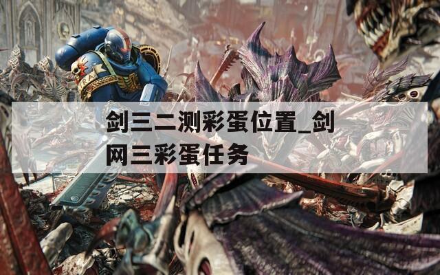 剑三二测彩蛋位置_剑网三彩蛋任务