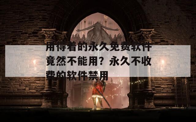 用得着的永久免费软件竟然不能用？永久不收费的软件禁用