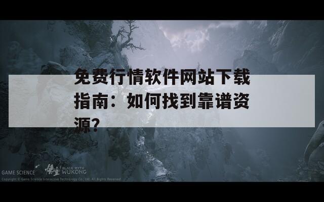 免费行情软件网站下载指南：如何找到靠谱资源？