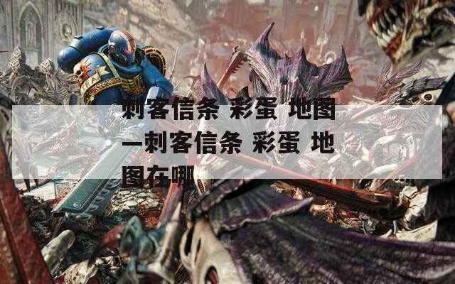 刺客信条 彩蛋 地图—刺客信条 彩蛋 地图在哪