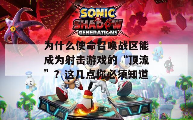 为什么使命召唤战区能成为射击游戏的“顶流”？这几点你必须知道