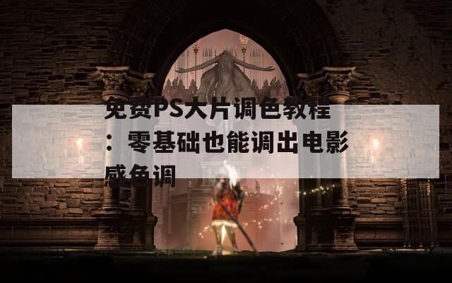 免费PS大片调色教程：零基础也能调出电影感色调  第1张
