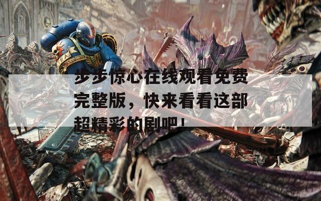 步步惊心在线观看免费完整版，快来看看这部超精彩的剧吧！