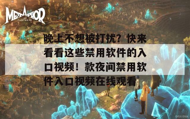 晚上不想被打扰？快来看看这些禁用软件的入口视频！款夜间禁用软件入口视频在线观看  第1张