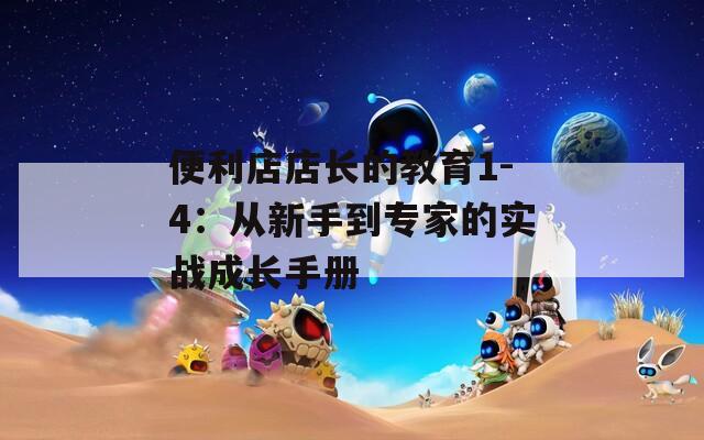 便利店店长的教育1-4：从新手到专家的实战成长手册