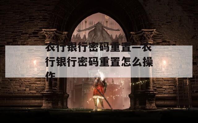 农行银行密码重置—农行银行密码重置怎么操作