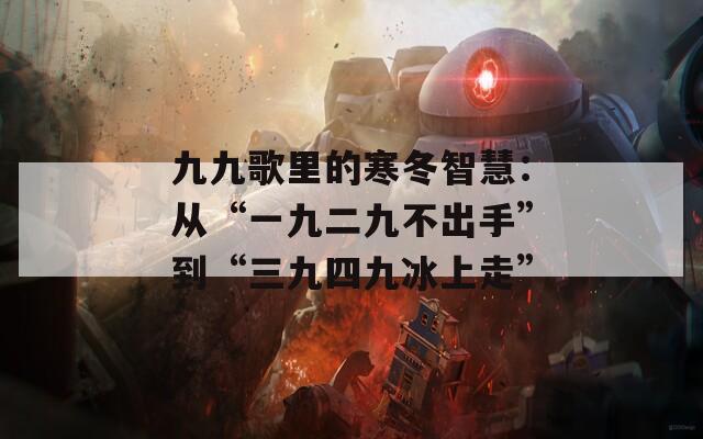 九九歌里的寒冬智慧：从“一九二九不出手”到“三九四九冰上走”