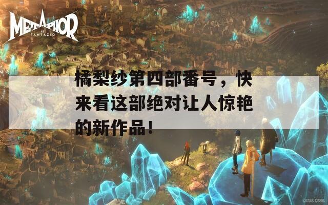 橘梨纱第四部番号，快来看这部绝对让人惊艳的新作品！  第1张
