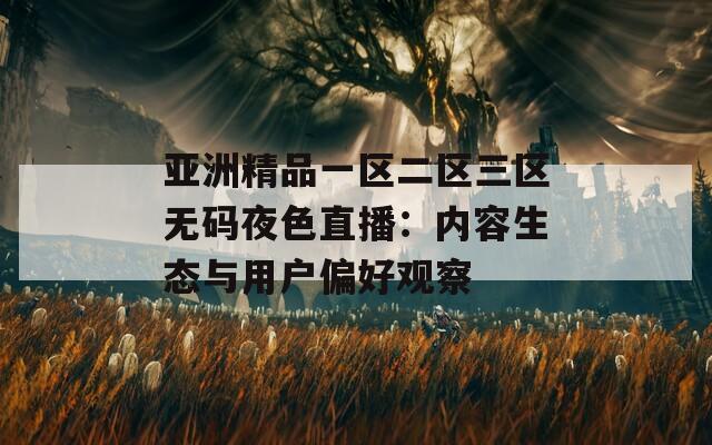 亚洲精品一区二区三区无码夜色直播：内容生态与用户偏好观察  第1张