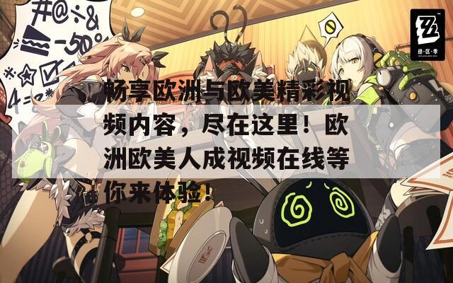 畅享欧洲与欧美精彩视频内容，尽在这里！欧洲欧美人成视频在线等你来体验！  第1张