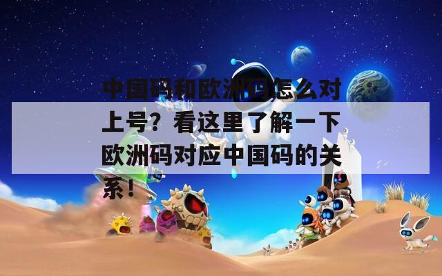 中国码和欧洲码怎么对上号？看这里了解一下欧洲码对应中国码的关系！